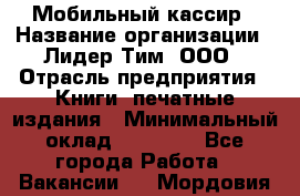 Мобильный кассир › Название организации ­ Лидер Тим, ООО › Отрасль предприятия ­ Книги, печатные издания › Минимальный оклад ­ 25 000 - Все города Работа » Вакансии   . Мордовия респ.